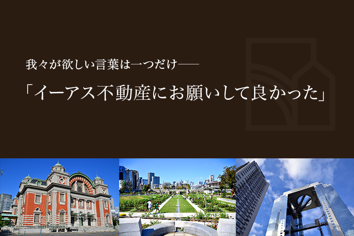 我々が欲しい言葉は一つだけ― 「イーアス不動産にお願いして良かった」